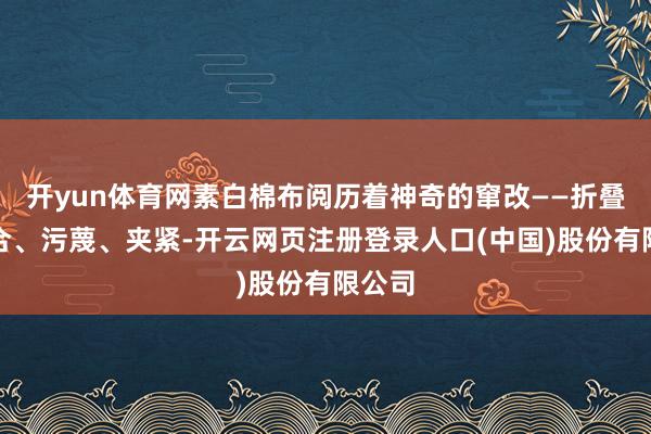 开yun体育网素白棉布阅历着神奇的窜改——折叠、缝合、污蔑、夹紧-开云网页注册登录人口(中国)股份有限公司