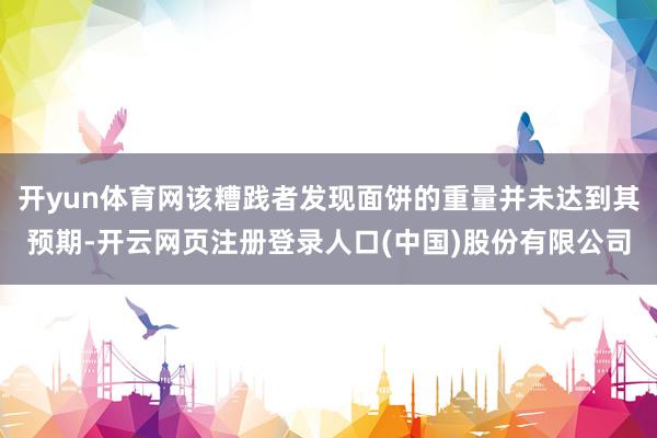 开yun体育网该糟践者发现面饼的重量并未达到其预期-开云网页注册登录人口(中国)股份有限公司