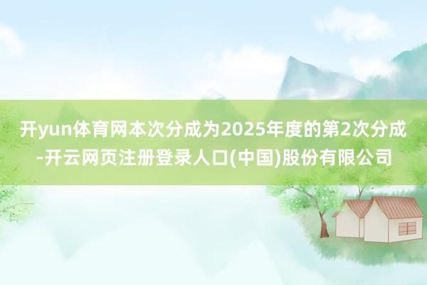 开yun体育网本次分成为2025年度的第2次分成-开云网页注册登录人口(中国)股份有限公司