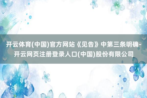 开云体育(中国)官方网站《见告》中第三条明确-开云网页注册登录人口(中国)股份有限公司