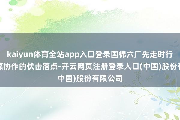 kaiyun体育全站app入口登录国棉六厂先走时行　　当作计谋协作的伏击落点-开云网页注册登录人口(中国)股份有限公司