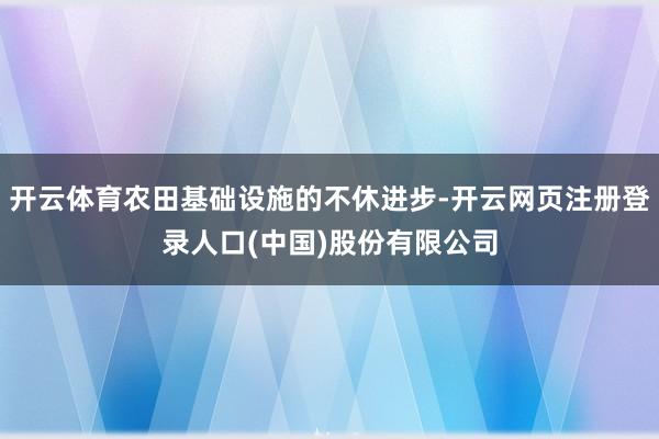 开云体育农田基础设施的不休进步-开云网页注册登录人口(中国)股份有限公司