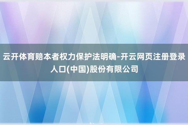 云开体育赔本者权力保护法明确-开云网页注册登录人口(中国)股份有限公司