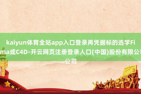 kaiyun体育全站app入口登录再凭据标的选学Figma或C4D-开云网页注册登录人口(中国)股份有限公司