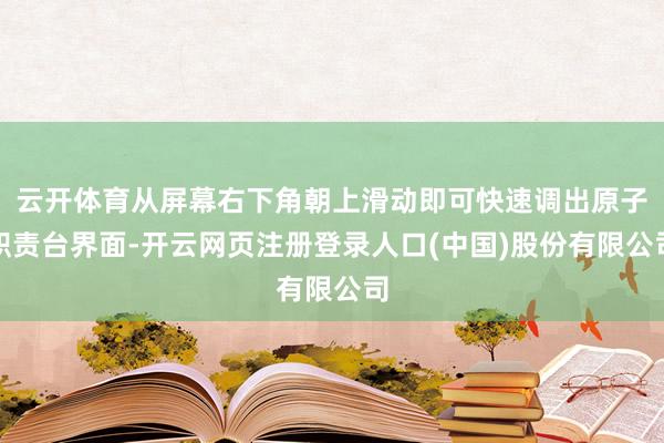 云开体育从屏幕右下角朝上滑动即可快速调出原子职责台界面-开云网页注册登录人口(中国)股份有限公司