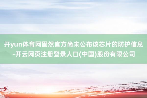 开yun体育网固然官方尚未公布该芯片的防护信息-开云网页注册登录人口(中国)股份有限公司