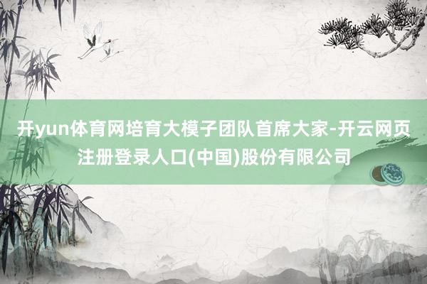 开yun体育网培育大模子团队首席大家-开云网页注册登录人口(中国)股份有限公司