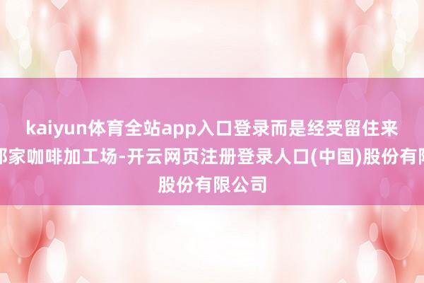 kaiyun体育全站app入口登录而是经受留住来承包那家咖啡加工场-开云网页注册登录人口(中国)股份有限公司