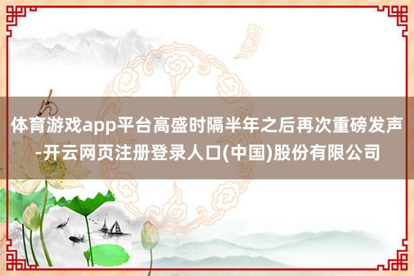 体育游戏app平台高盛时隔半年之后再次重磅发声-开云网页注册登录人口(中国)股份有限公司