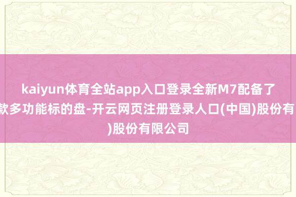 kaiyun体育全站app入口登录全新M7配备了M8同款多功能标的盘-开云网页注册登录人口(中国)股份有限公司