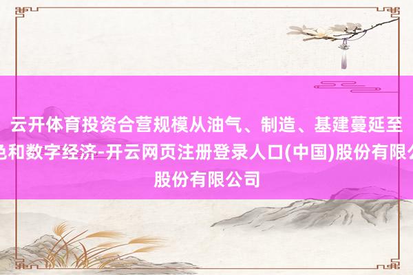 云开体育投资合营规模从油气、制造、基建蔓延至绿色和数字经济-开云网页注册登录人口(中国)股份有限公司