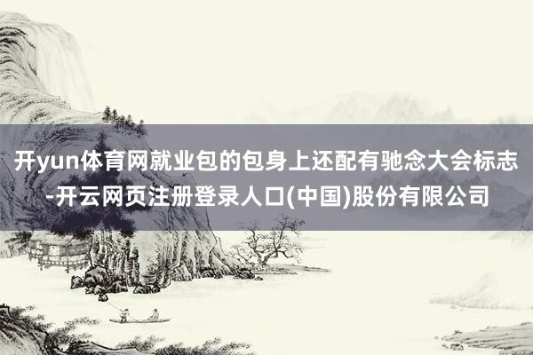 开yun体育网就业包的包身上还配有驰念大会标志-开云网页注册登录人口(中国)股份有限公司