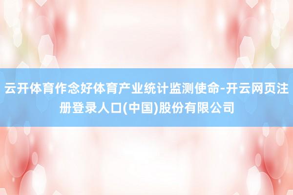 云开体育作念好体育产业统计监测使命-开云网页注册登录人口(中国)股份有限公司