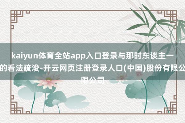 kaiyun体育全站app入口登录与那时东谈主一般的看法疏浚-开云网页注册登录人口(中国)股份有限公司