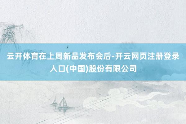 云开体育　　在上周新品发布会后-开云网页注册登录人口(中国)股份有限公司