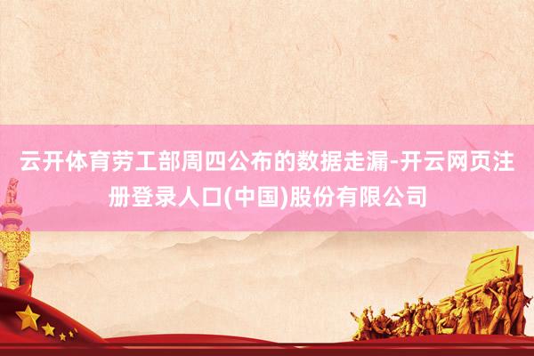 云开体育　　劳工部周四公布的数据走漏-开云网页注册登录人口(中国)股份有限公司