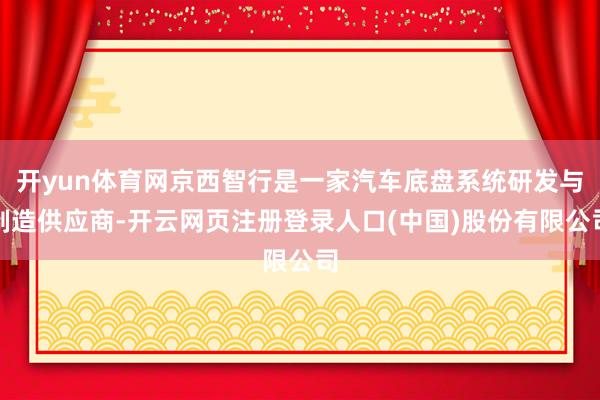 开yun体育网京西智行是一家汽车底盘系统研发与制造供应商-开云网页注册登录人口(中国)股份有限公司