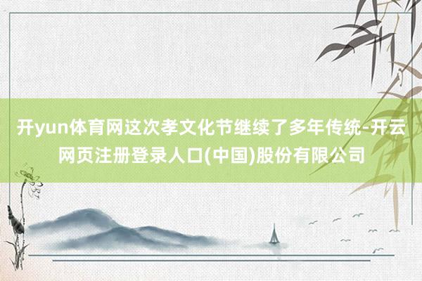 开yun体育网这次孝文化节继续了多年传统-开云网页注册登录人口(中国)股份有限公司