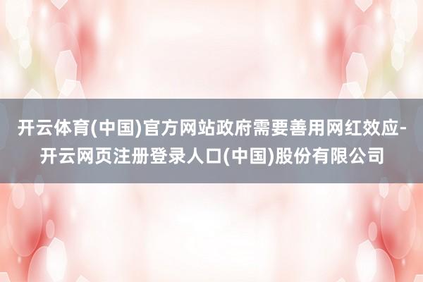 开云体育(中国)官方网站政府需要善用网红效应-开云网页注册登录人口(中国)股份有限公司